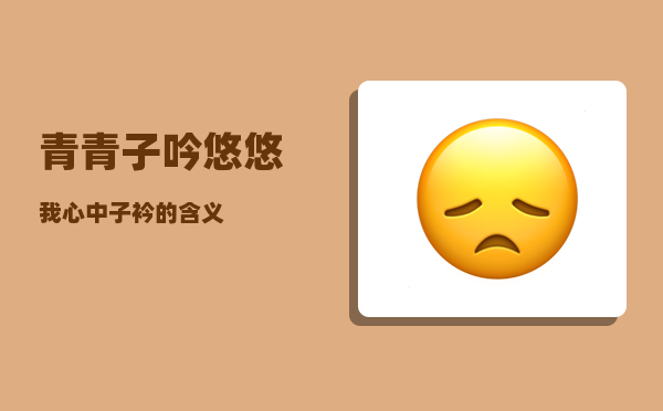 青青子吟_悠悠我心中子衿的含义