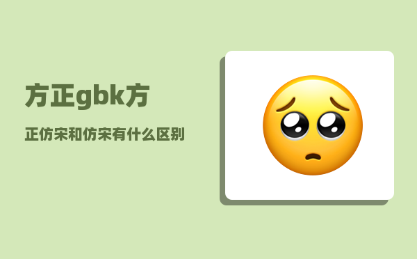 方正gbk_方正仿宋和仿宋有什么区别