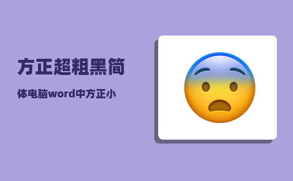 方正超粗黑简体_电脑word中方正小标宋简体去那找