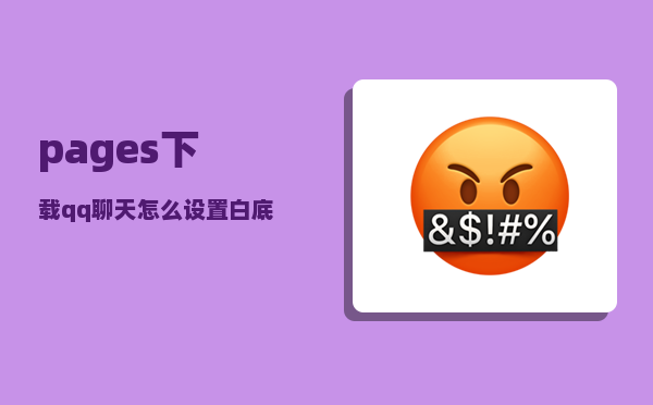 pages下载_qq聊天怎么设置白底黑字