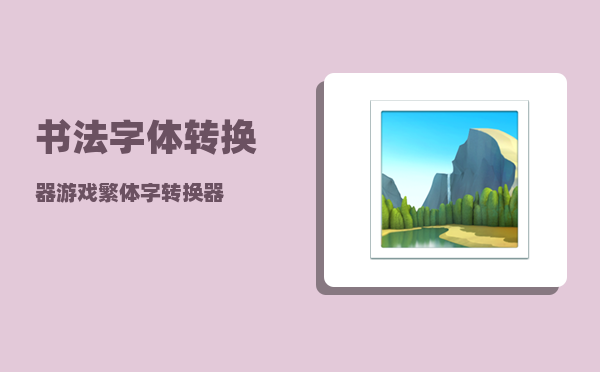 书法字体转换器_游戏繁体字转换器