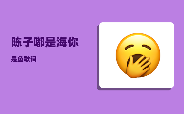 陈子嘟_是海你是鱼歌词