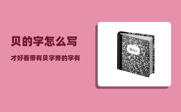 贝的字怎么写才好看（带有贝字旁的字有哪些）