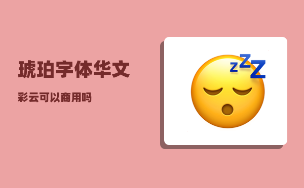 琥珀字体_华文彩云可以商用吗