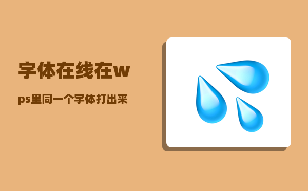 字体在线_在wps里同一个字体打出来的为什么显示的却是不一样的字体