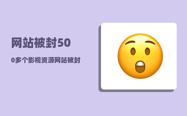 网站被封（500多个影视资源网站被封）