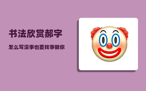 书法欣赏郝字怎么写（没事也要找事做你怎么看）