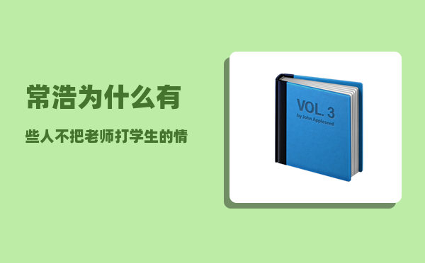 常浩_为什么有些人不把老师打学生的情节称为虐待而是说成体罚学生