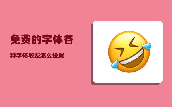 免费的字体_各种字体收费怎么设置