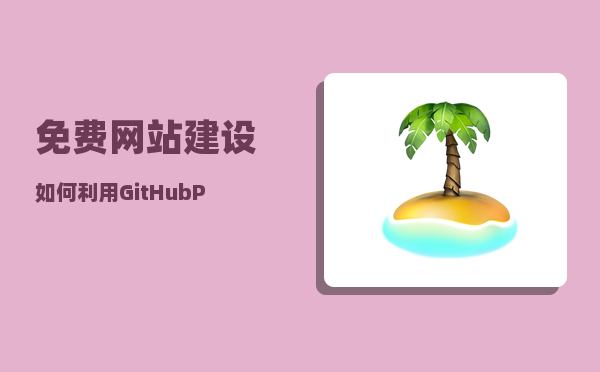 免费网站建设（如何利用GitHub Pages快速构建免费网站）