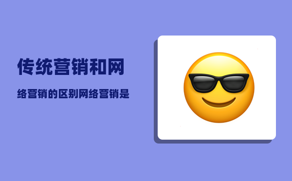 传统营销和网络营销的区别（网络营销是什么）