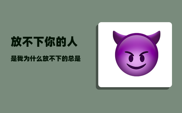 放不下你的人是我（为什么放不下的总是女人）