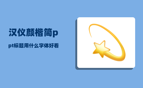 汉仪颜楷简_ppt标题用什么字体好看