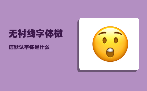 无衬线字体_微信默认字体是什么