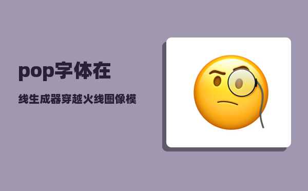 pop字体在线生成器_穿越火线图像模糊怎么办有截图