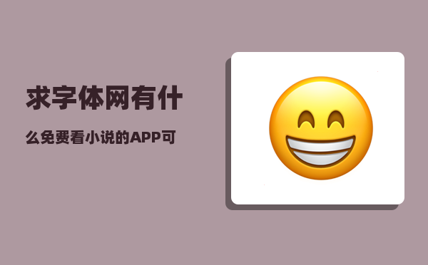 求字体网_有什么免费看小说的APP可以推荐