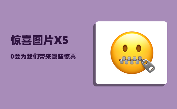 惊喜图片_X50会为我们带来哪些惊喜