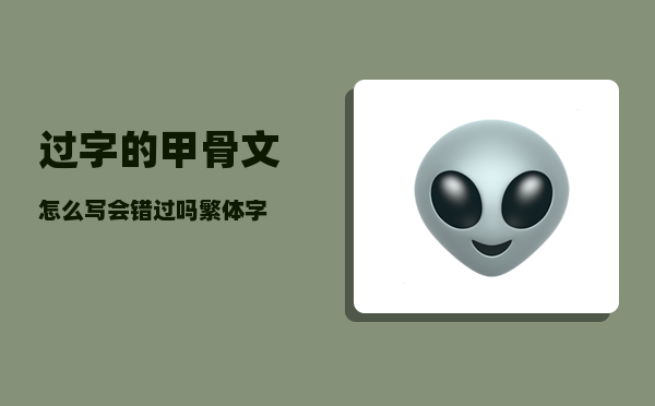 过字的甲骨文怎么写（会错过吗繁体字）