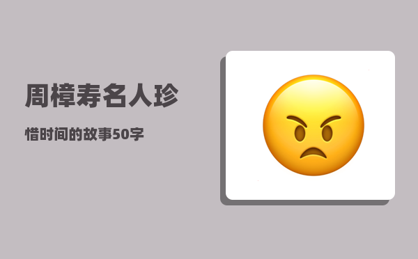 周樟寿_名人珍惜时间的故事50字