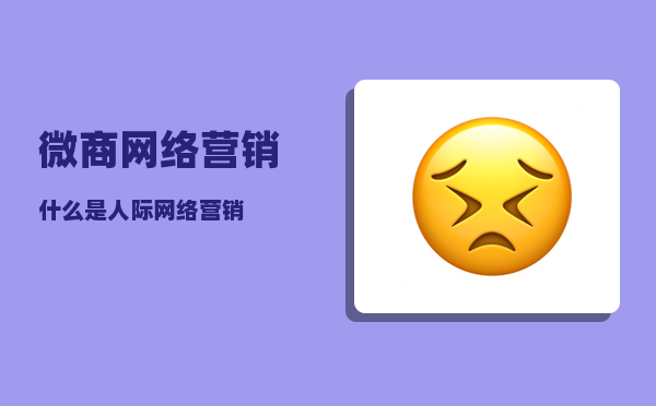 微商网络营销（什么是人际网络营销）