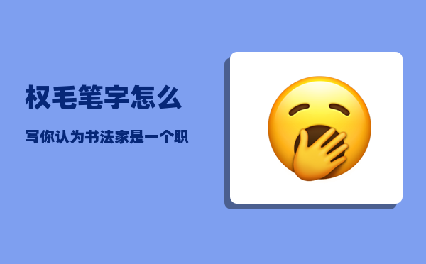 权毛笔字怎么写（你认为书法家是一个职业吗）