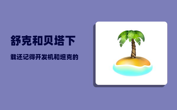 舒克和贝塔下载_还记得开发机和坦克的小老鼠吗