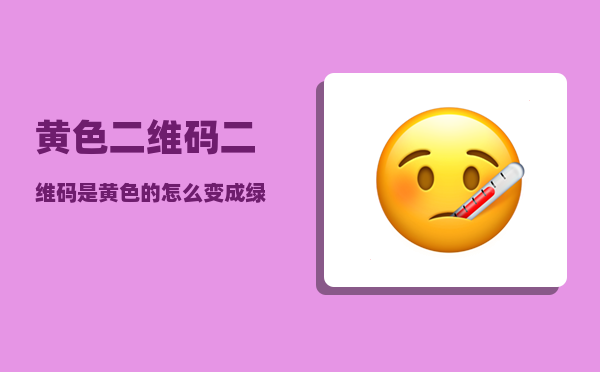 黄色二维码_二维码是黄色的怎么变成绿色的