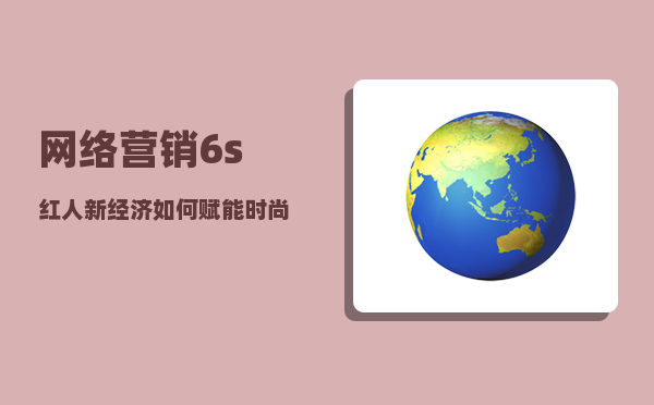 网络营销6s（红人新经济如何赋能时尚行业实现营销升级）