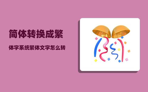 简体转换成繁体字_系统繁体文字怎么转换成中文简体