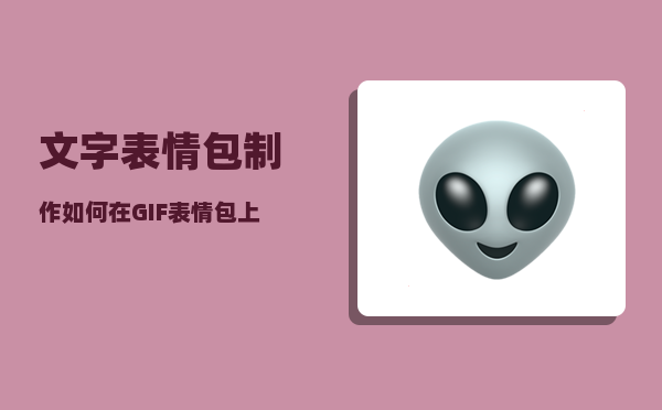 文字表情包制作_如何在GIF表情包上加上自己想要的文字