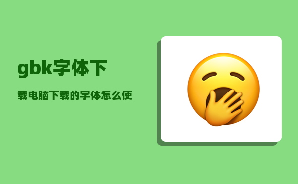 gbk字体下载_电脑下载的字体怎么使用