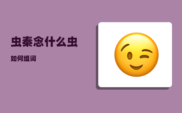 虫秦念什么_虫如何组词