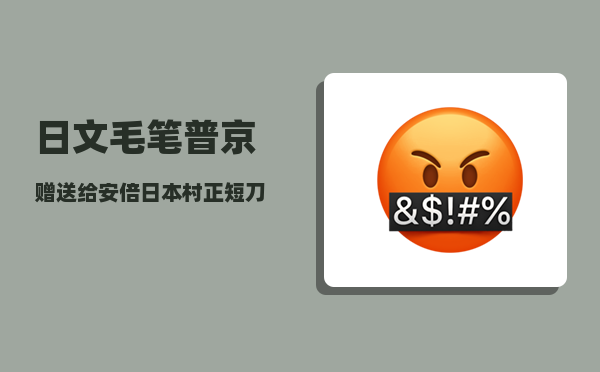 日文毛笔_普京赠送给安倍日本村正短刀