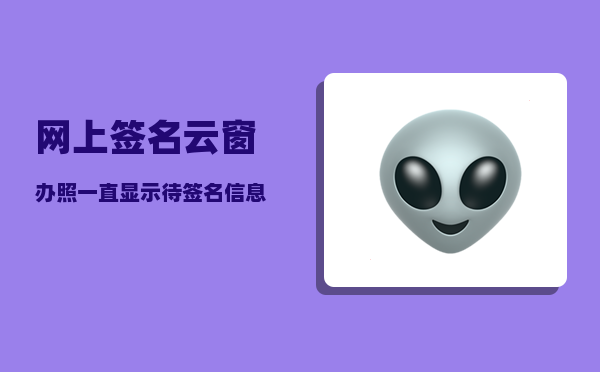 网上签名_云窗办照一直显示待签名信息生成