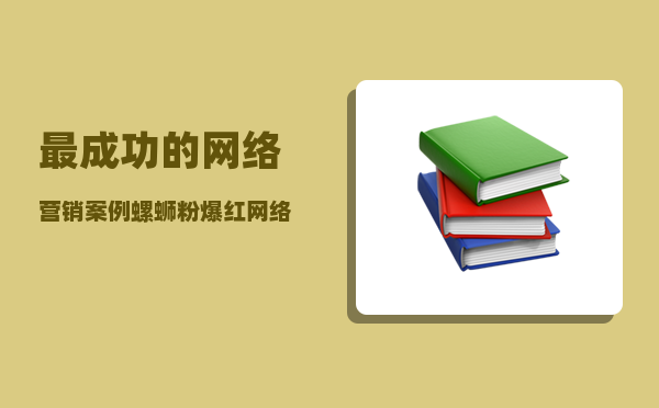 最成功的网络营销案例（螺蛳粉爆红网络的背后）