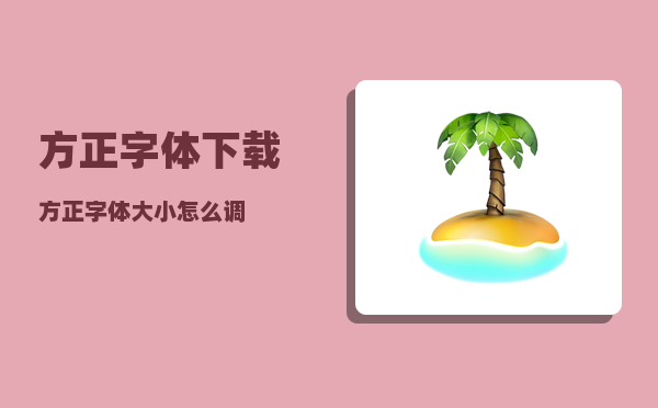 方正字体下载_方正字体大小怎么调