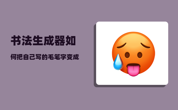 书法生成器_如何把自己写的毛笔字变成LOGO