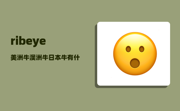 ribeye_美洲牛澳洲牛日本牛有什么区别