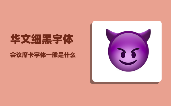 华文细黑字体_会议席卡字体一般是什么字体