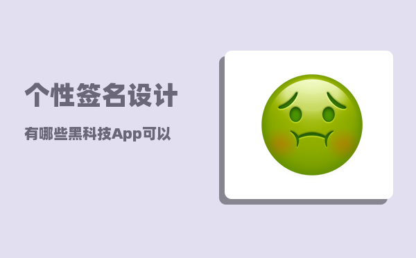 个性签名设计_有哪些黑科技App可以推荐一下