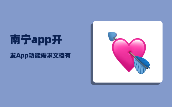 南宁app开发（App功能需求文档有哪些内容）