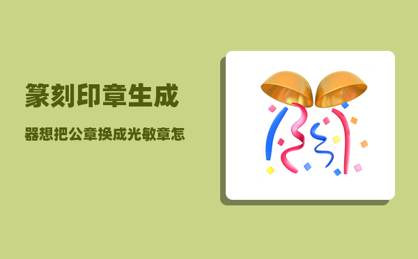 篆刻印章生成器_想把公章换成光敏章怎样做