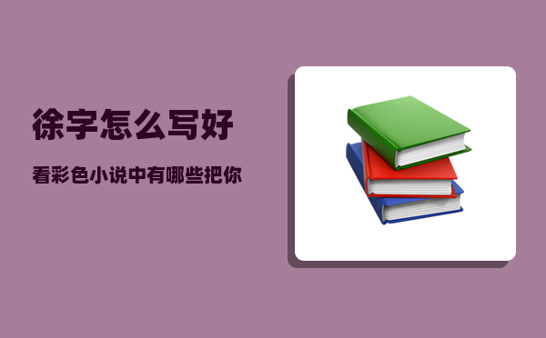 徐字怎么写好看彩色（小说中有哪些把你虐的死去活来的句子）