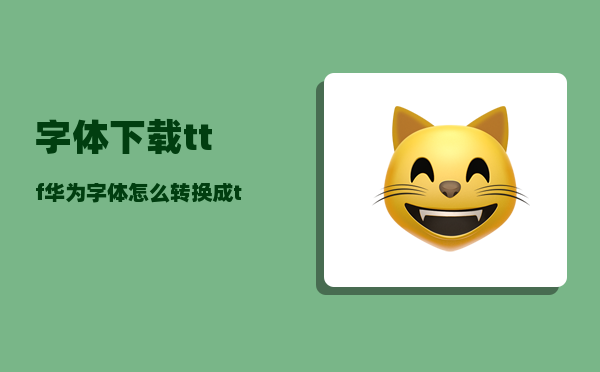 字体下载ttf_华为字体怎么转换成ttf格式