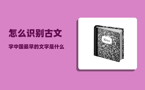 怎么识别古文字_中国最早的文字是什么