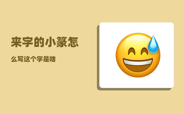 来字的小篆怎么写（这个字是啥）