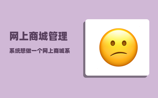 网上商城管理系统（想做一个网上商城系统）