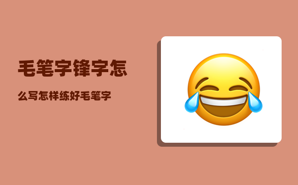 毛笔字锋字怎么写（怎样练好毛笔字）