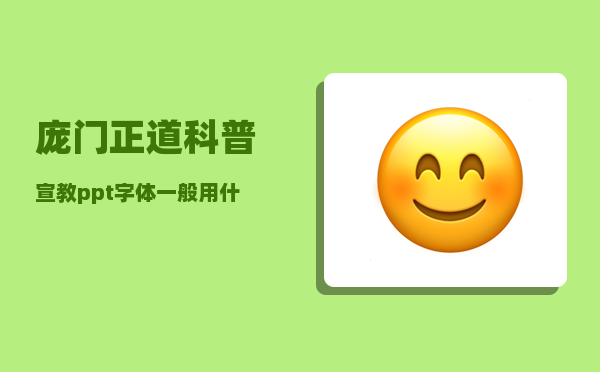 庞门正道_科普宣教ppt字体一般用什么字体