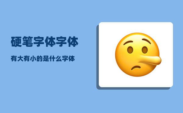 硬笔字体_字体有大有小的是什么字体